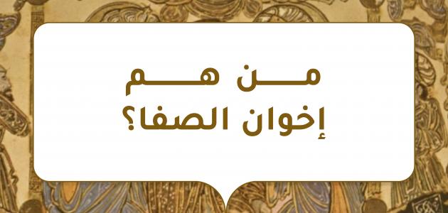 من هم إخوان الصفا؟ صورة مقال من هم إخوان الصفا؟
